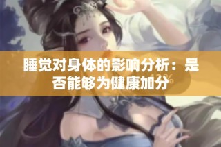 睡觉对身体的影响分析：是否能够为健康加分