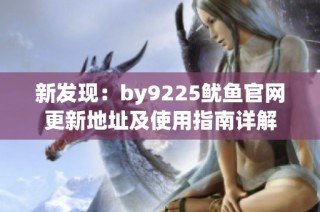 新发现：by9225鱿鱼官网更新地址及使用指南详解