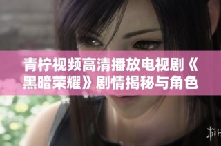 青柠视频高清播放电视剧《黑暗荣耀》剧情揭秘与角色分析
