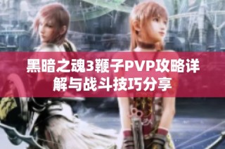 黑暗之魂3鞭子PVP攻略详解与战斗技巧分享