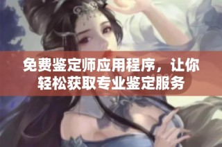 免费鉴定师应用程序，让你轻松获取专业鉴定服务