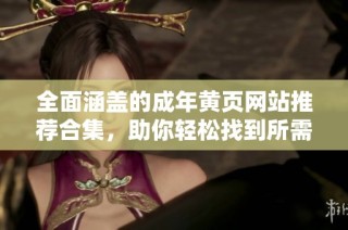 全面涵盖的成年黄页网站推荐合集，助你轻松找到所需资源