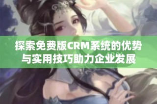 探索免费版CRM系统的优势与实用技巧助力企业发展