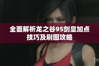 全面解析龙之谷95剑皇加点技巧及刷图攻略