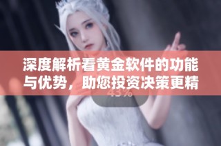 深度解析看黄金软件的功能与优势，助您投资决策更精准