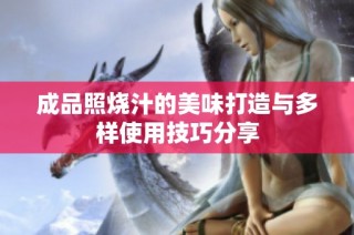 成品照烧汁的美味打造与多样使用技巧分享