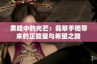 黑暗中的光芒：翡翠手镯带来的正能量与希望之路