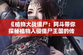 《植物大战僵尸：阿斗带你探秘植物入侵僵尸王国的传奇故事》
