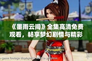 《墨雨云间》全集高清免费观看，畅享梦幻剧情与精彩演绎
