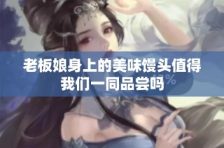 老板娘身上的美味馒头值得我们一同品尝吗