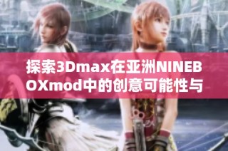 探索3Dmax在亚洲NINEBOXmod中的创意可能性与应用技巧