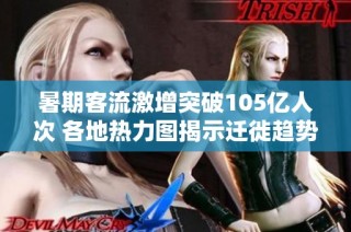 暑期客流激增突破105亿人次 各地热力图揭示迁徙趋势