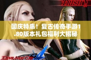 国庆特惠！复古传奇手游1.80版本礼包福利大揭秘