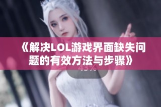 《解决LOL游戏界面缺失问题的有效方法与步骤》