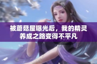 被蘑菇屋曝光后，我的精灵养成之路变得不平凡