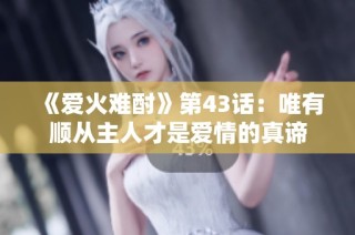 《爱火难酎》第43话：唯有顺从主人才是爱情的真谛