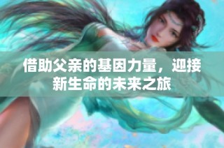借助父亲的基因力量，迎接新生命的未来之旅