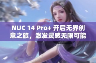 NUC 14 Pro+ 开启无界创意之旅，激发灵感无限可能