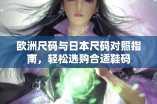欧洲尺码与日本尺码对照指南，轻松选购合适鞋码
