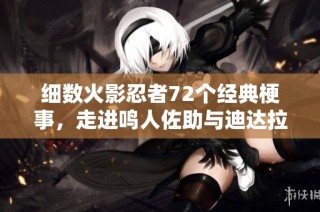 细数火影忍者72个经典梗事，走进鸣人佐助与迪达拉的世界