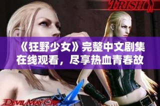 《狂野少女》完整中文剧集在线观看，尽享热血青春故事
