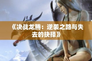 《决战龙腾：逆袭之路与失去的抉择》