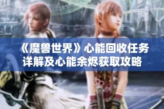 《魔兽世界》心能回收任务详解及心能余烬获取攻略