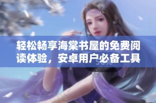 轻松畅享海棠书屋的免费阅读体验，安卓用户必备工具
