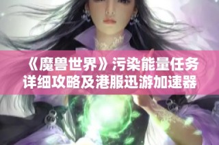 《魔兽世界》污染能量任务详细攻略及港服迅游加速器使用指南
