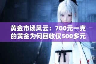 黄金市场风云：700元一克的黄金为何回收仅500多元