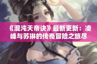 《混沌天帝诀》最新更新：凌峰与苏琳的传奇冒险之旅尽在此处