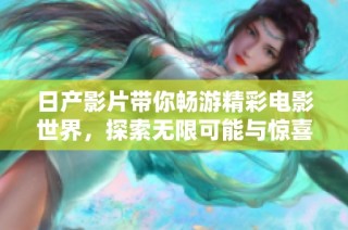 日产影片带你畅游精彩电影世界，探索无限可能与惊喜