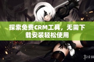探索免费CRM工具，无需下载安装轻松使用