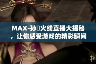 MAX-孙璟火线直播大揭秘，让你感受游戏的精彩瞬间