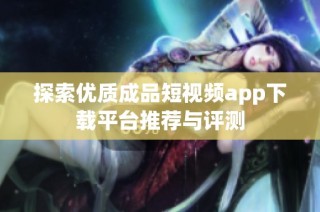 探索优质成品短视频app下载平台推荐与评测