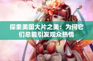 探索美国大片之美：为何它们总能引发观众热情