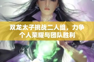 双龙太子挑战二人组，力争个人荣耀与团队胜利