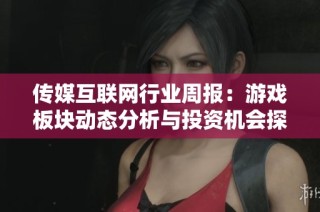 传媒互联网行业周报：游戏板块动态分析与投资机会探讨