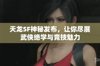 天龙SF神秘发布，让你尽展武侠绝学与竞技魅力