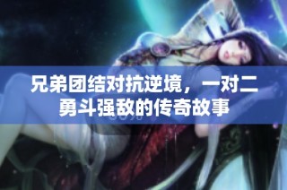 兄弟团结对抗逆境，一对二勇斗强敌的传奇故事