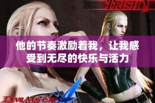 他的节奏激励着我，让我感受到无尽的快乐与活力