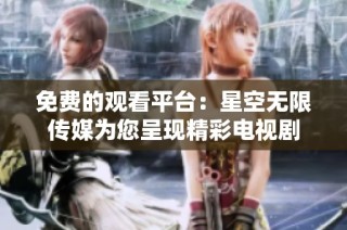 免费的观看平台：星空无限传媒为您呈现精彩电视剧