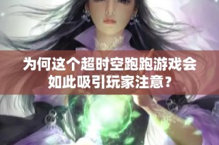 为何这个超时空跑跑游戏会如此吸引玩家注意？