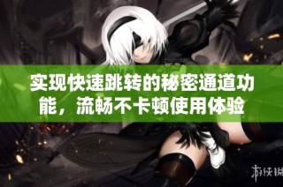 实现快速跳转的秘密通道功能，流畅不卡顿使用体验