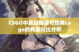 CSGO中暴躁妹妹与经典Logo的有趣对比分析