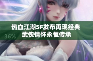 热血江湖SF发布再现经典 武侠情怀永恒传承