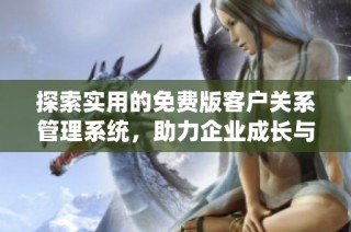 探索实用的免费版客户关系管理系统，助力企业成长与发展