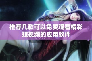 推荐几款可以免费观看精彩短视频的应用软件