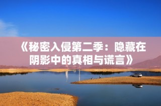 《秘密入侵第二季：隐藏在阴影中的真相与谎言》