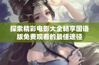 探索精彩电影大全畅享国语版免费观看的最佳途径